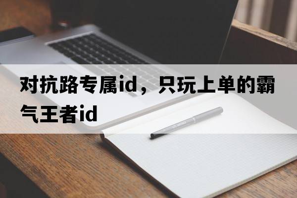 對抗路專(zhuān)屬id，只玩上單的霸氣王者id