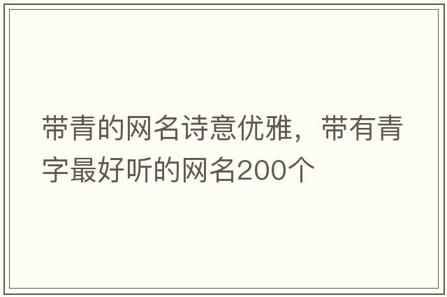 帶青的網(wǎng)名詩(shī)意優(yōu)雅，帶有青字最好聽(tīng)的網(wǎng)名200個(gè)