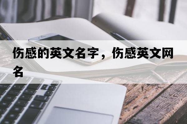 傷感的英文名字，傷感英文網(wǎng)名