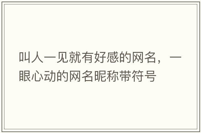 叫人一見(jiàn)就有好感的網(wǎng)名，一眼心動(dòng)的網(wǎng)名昵稱(chēng)帶符號