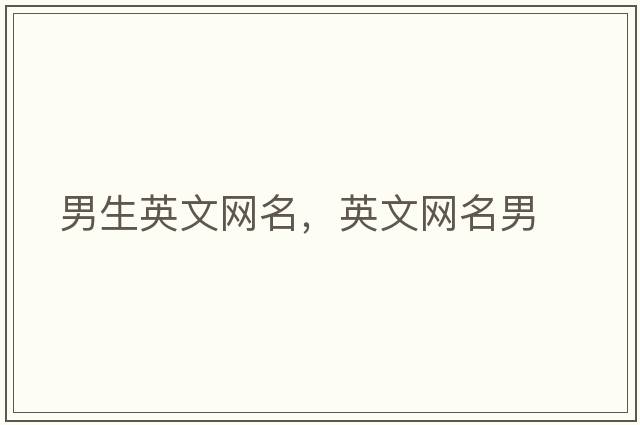 男生英文網(wǎng)名，英文網(wǎng)名男