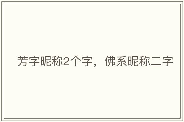 芳字昵稱(chēng)2個(gè)字，佛系昵稱(chēng)二字
