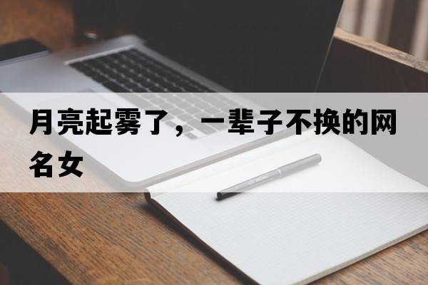 月亮起霧了，一輩子不換的網(wǎng)名女