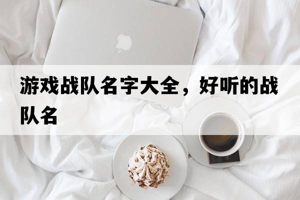 游戲戰隊名字大全，好聽(tīng)的戰隊名