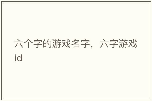六個(gè)字的游戲名字，六字游戲id