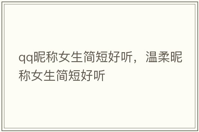 qq昵稱(chēng)女生簡(jiǎn)短好聽(tīng)，溫柔昵稱(chēng)女生簡(jiǎn)短好聽(tīng)