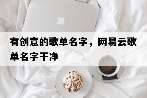 有創(chuàng  )意的歌單名字，網(wǎng)易云歌單名字干凈