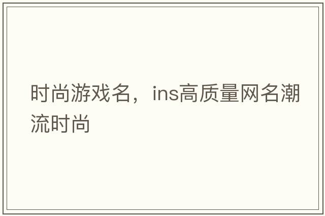 時(shí)尚游戲名，ins高質(zhì)量網(wǎng)名潮流時(shí)尚