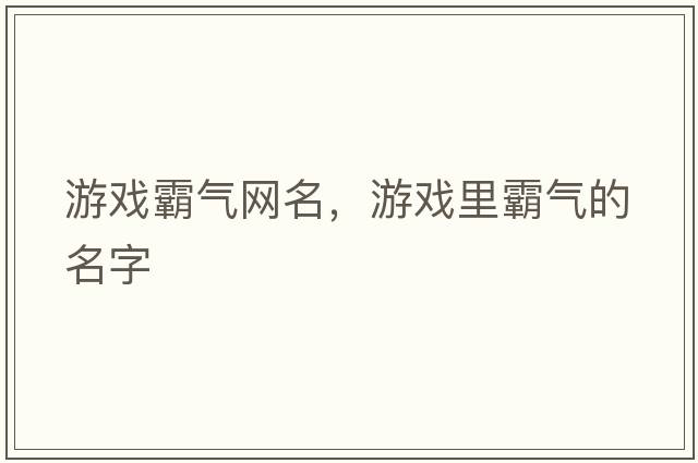 游戲霸氣網(wǎng)名，游戲里霸氣的名字