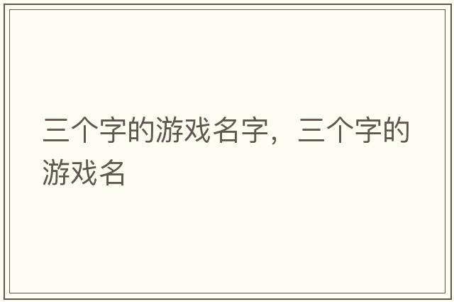 三個(gè)字的游戲名字，三個(gè)字的游戲名
