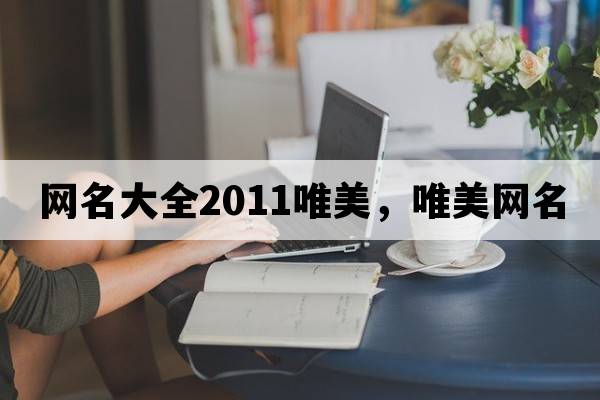 網(wǎng)名大全2011唯美，唯美網(wǎng)名