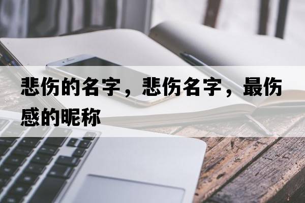 悲傷的名字，悲傷名字，最傷感的昵稱(chēng)