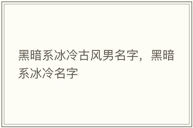 黑暗系冰冷古風(fēng)男名字，黑暗系冰冷名字
