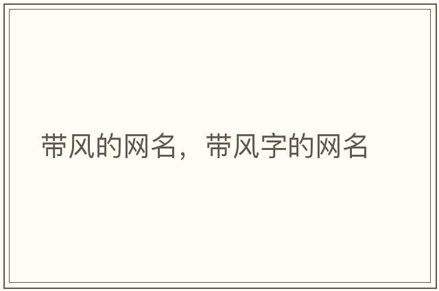 帶風(fēng)的網(wǎng)名，帶風(fēng)字的網(wǎng)名