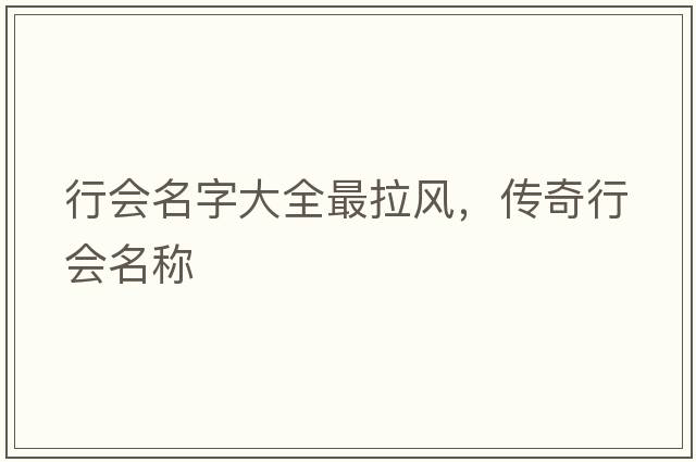 行會(huì )名字大全最拉風(fēng)，傳奇行會(huì )名稱(chēng)