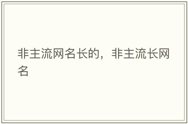 非主流網(wǎng)名長(cháng)的，非主流長(cháng)網(wǎng)名