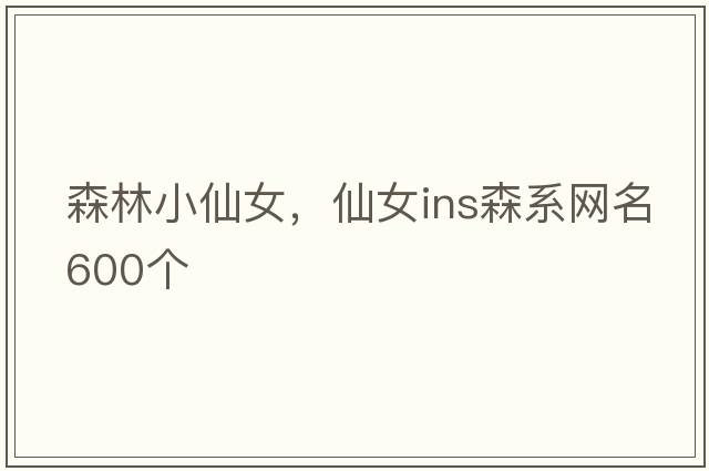 森林小仙女，仙女ins森系網(wǎng)名600個(gè)
