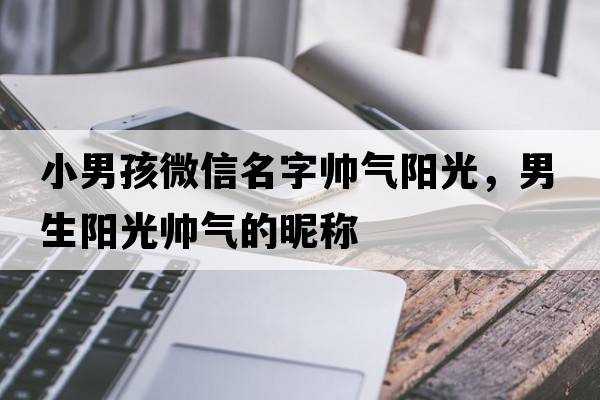 小男孩微信名字帥氣陽(yáng)光，男生陽(yáng)光帥氣的昵稱(chēng)