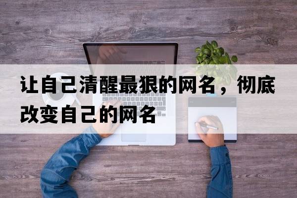 讓自己清醒最狠的網(wǎng)名，徹底改變自己的網(wǎng)名