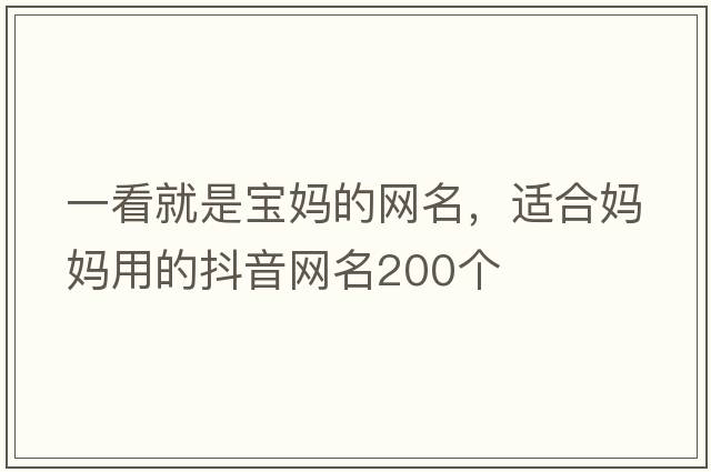 一看就是寶媽的網(wǎng)名，適合媽媽用的抖音網(wǎng)名200個(gè)