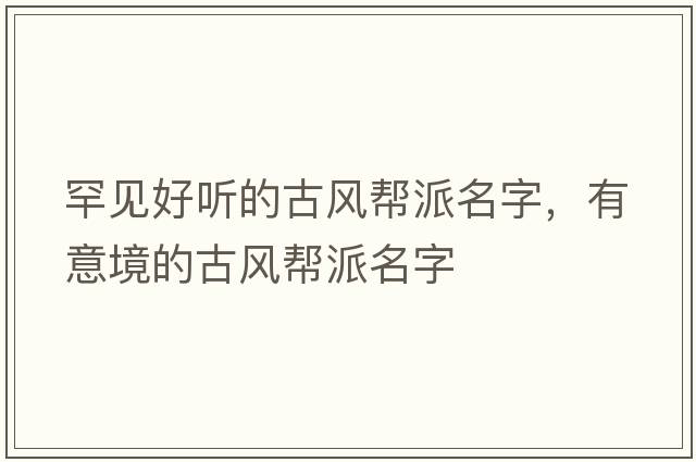 罕見(jiàn)好聽(tīng)的古風(fēng)幫派名字，有意境的古風(fēng)幫派名字