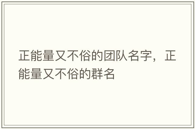 正能量又不俗的團隊名字，正能量又不俗的群名