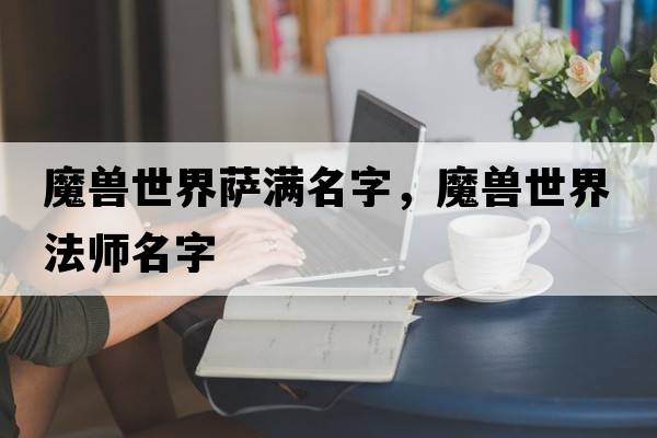 魔獸世界薩滿(mǎn)名字，魔獸世界法師名字