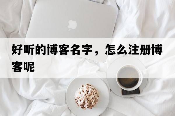 好聽(tīng)的博客名字，怎么注冊博客呢