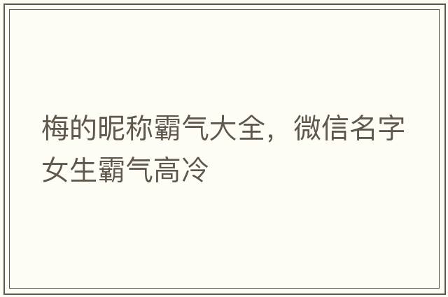 梅的昵稱(chēng)霸氣大全，微信名字女生霸氣高冷
