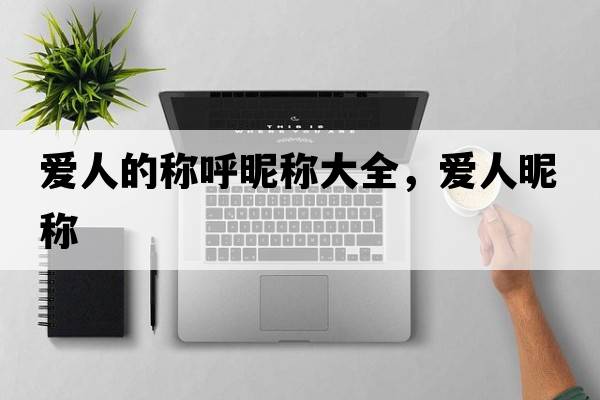 愛(ài)人的稱(chēng)呼昵稱(chēng)大全，愛(ài)人昵稱(chēng)