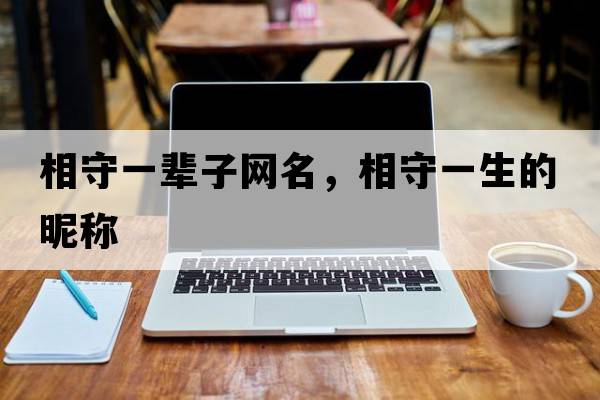 相守一輩子網(wǎng)名，相守一生的昵稱(chēng)