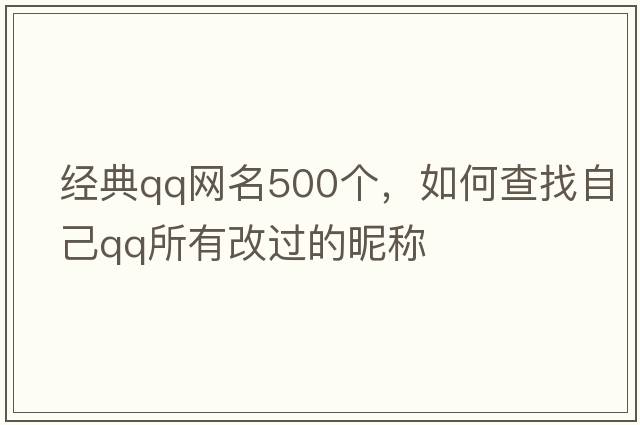 經(jīng)典qq網(wǎng)名500個(gè)，如何查找自己QQ所有改過(guò)的昵稱(chēng)