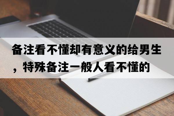 備注看不懂卻有意義的給男生，特殊備注一般人看不懂的