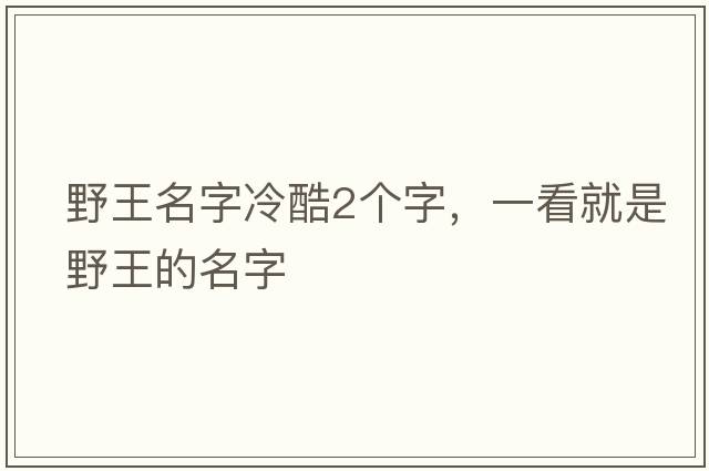 野王名字冷酷2個(gè)字，一看就是野王的名字