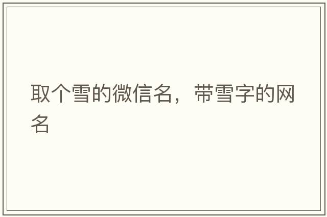 取個(gè)雪的微信名，帶雪字的網(wǎng)名