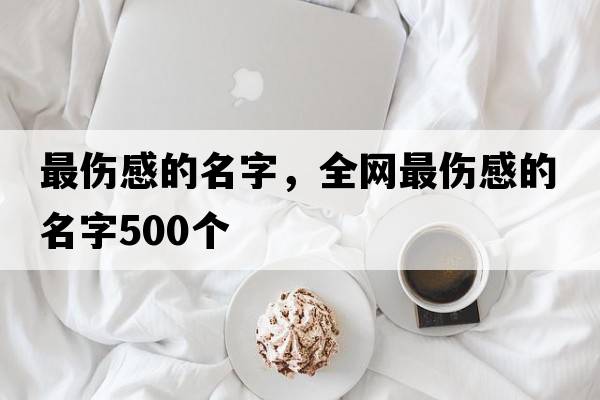 最傷感的名字，全網(wǎng)最傷感的名字500個(gè)