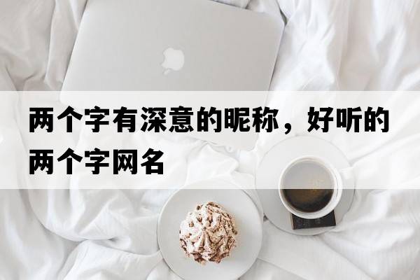 兩個(gè)字有深意的昵稱(chēng)，好聽(tīng)的兩個(gè)字網(wǎng)名