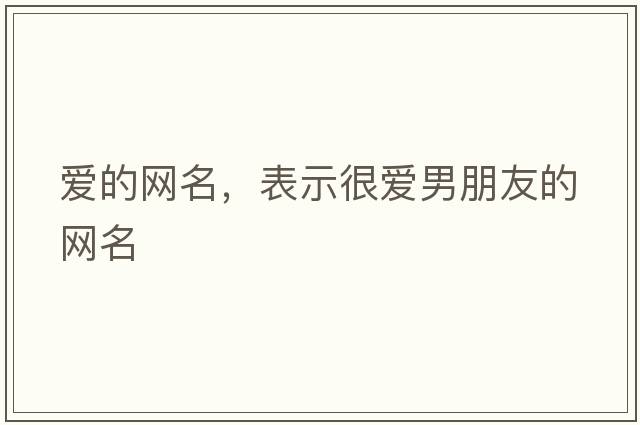 愛(ài)的網(wǎng)名，表示很愛(ài)男朋友的網(wǎng)名
