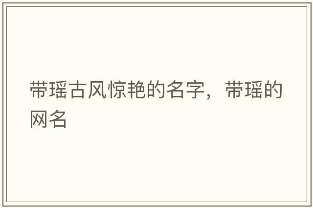 帶瑤古風(fēng)驚艷的名字，帶瑤的網(wǎng)名
