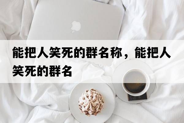 能把人笑死的群名稱(chēng)，能把人笑死的群名
