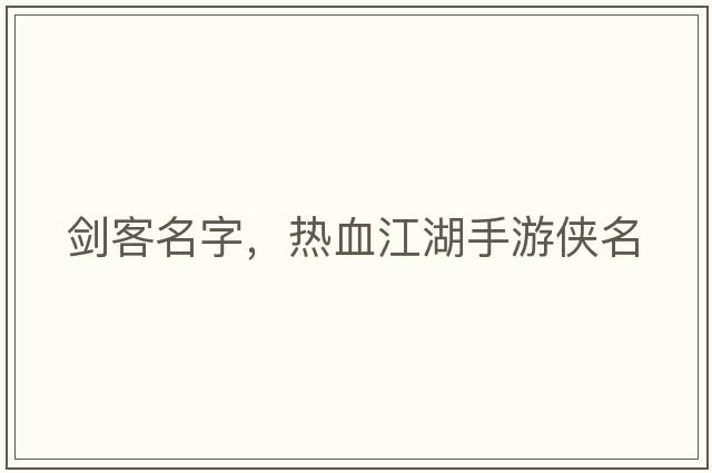 劍客名字，熱血江湖手游俠名
