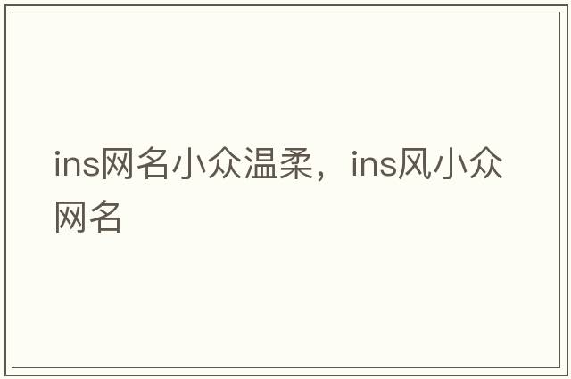 ins網(wǎng)名小眾溫柔，ins風(fēng)小眾網(wǎng)名