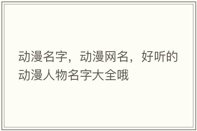 動(dòng)漫名字，動(dòng)漫網(wǎng)名，好聽(tīng)的動(dòng)漫人物名字大全哦