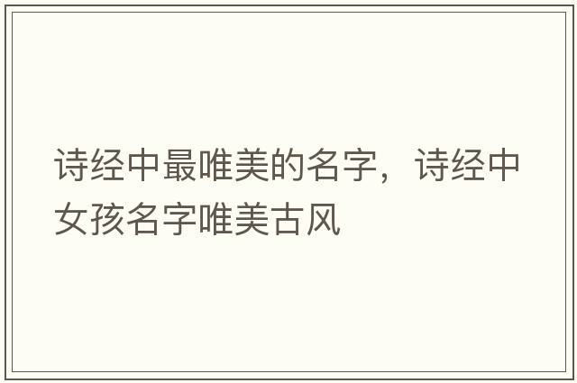 詩(shī)經(jīng)中最唯美的名字，詩(shī)經(jīng)中女孩名字唯美古風(fēng)