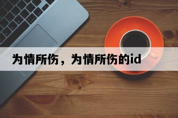 為情所傷，為情所傷的id