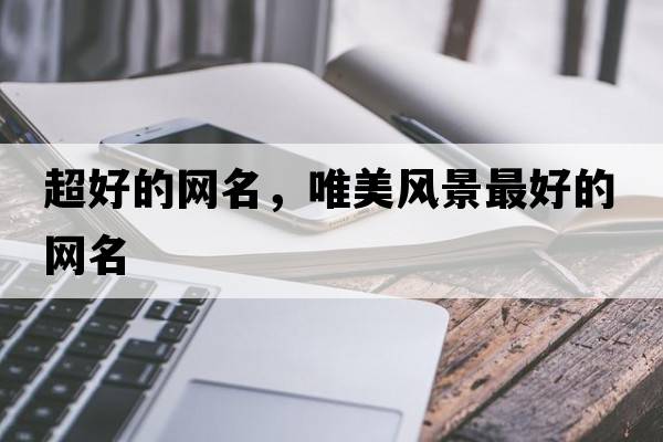 超好的網(wǎng)名，唯美風(fēng)景最好的網(wǎng)名
