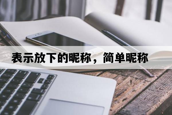表示放下的昵稱(chēng)，簡(jiǎn)單昵稱(chēng)