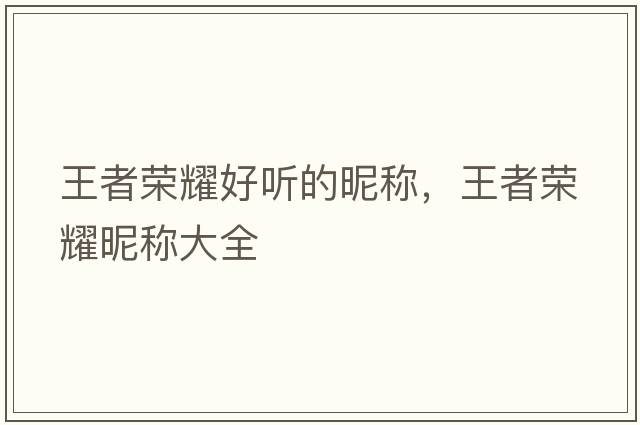 王者榮耀好聽(tīng)的昵稱(chēng)，王者榮耀昵稱(chēng)大全