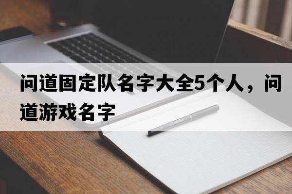 問(wèn)道固定隊名字大全5個(gè)人，問(wèn)道游戲名字