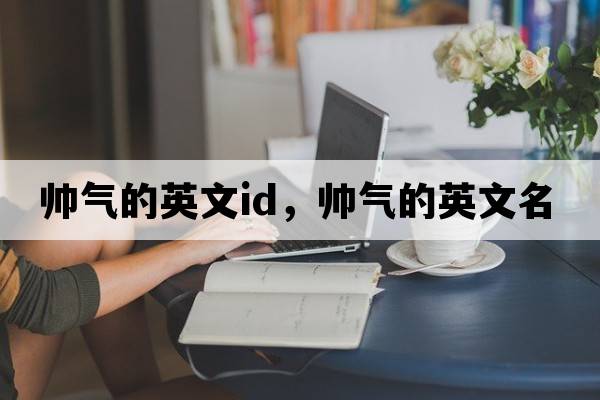 帥氣的英文id，帥氣的英文名